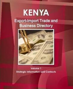 Kenya Export-Import Trade and Business Directory Volume 1 Strategic Information and Contacts